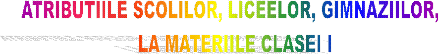 ATRIBUTIILE SCOLILOR, LICEELOR, GIMNAZIILOR,  
 LA MATERIILE CLASEI I 