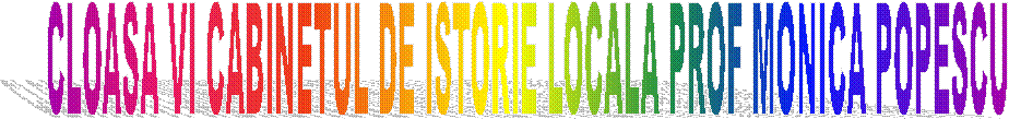 CLOASA VI CABINETUL DE ISTORIE LOCALA PROF MONICA POPESCU 