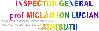 INSPECTOR GENERAL
prof MICLĂU ION LUCIAN
      ATRIBUTII 
