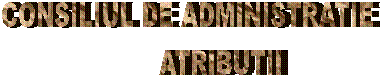 CONSILIUL DE ADMINISTRATIE
         ATRIBUTII