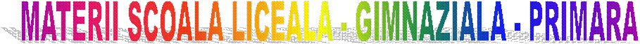 MATERII SCOALA LICEALA - GIMNAZIALA - PRIMARA