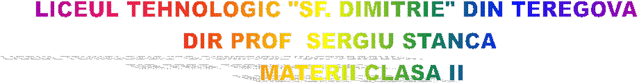 LICEUL TEHNOLOGIC "SF. DIMITRIE" DIN TEREGOVA 
DIR PROF  SERGIU STANCA
      MATERII CLASA II